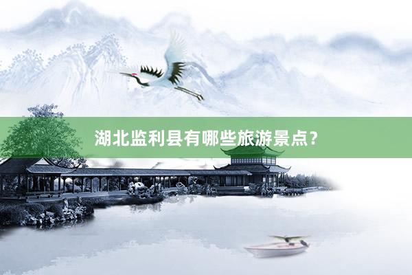 湖北监利县有哪些旅游景点？