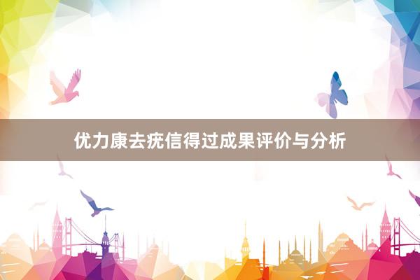 优力康去疣信得过成果评价与分析