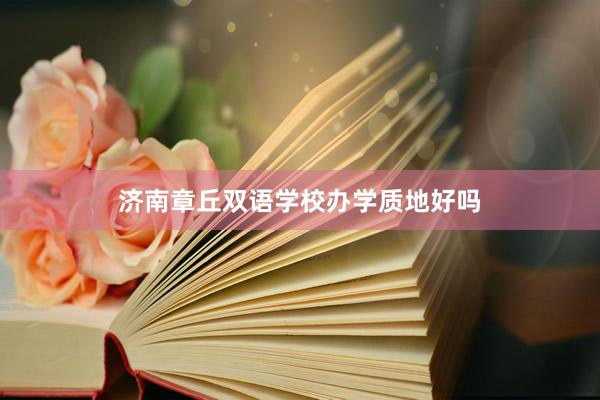 济南章丘双语学校办学质地好吗